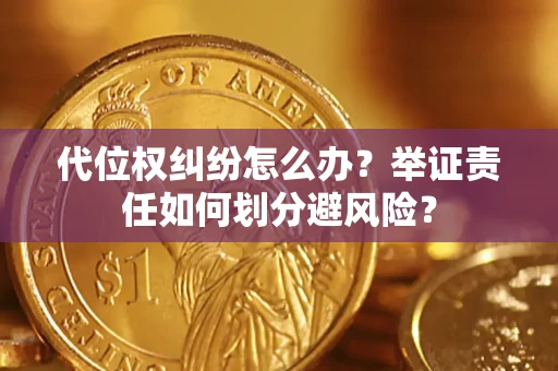 济南代位权纠纷怎么办？举证责任如何划分避风险？