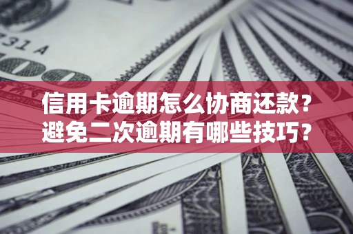 济南信用卡逾期怎么协商还款？避免二次逾期有哪些技巧？