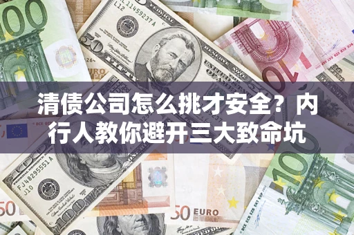 济南清债公司怎么挑才安全？内行人教你避开三大致命坑