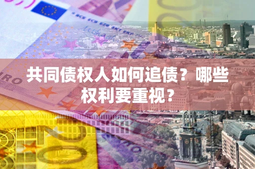 济南共同债权人如何追债？哪些权利要重视？