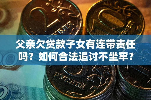 济南父亲欠贷款子女有连带责任吗？如何合法追讨不坐牢？