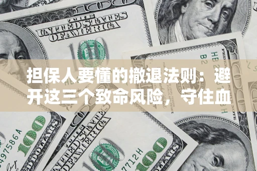 济南担保人要懂的撤退法则：避开这三个致命风险，守住血汗钱