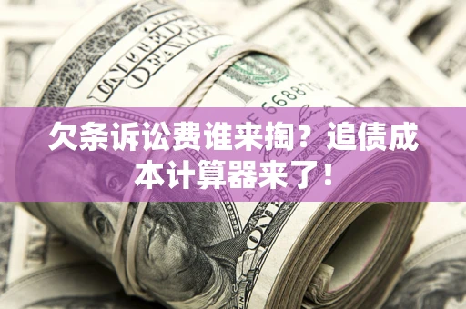 济南欠条诉讼费谁来掏？追债成本计算器来了！