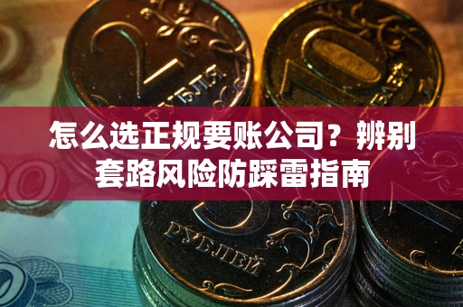 济南怎么选正规要账公司？辨别套路风险防踩雷指南