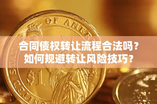 济南合同债权转让流程合法吗？如何规避转让风险技巧？