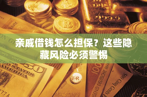 济南亲戚借钱怎么担保？这些隐藏风险必须警惕