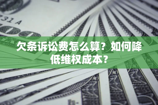 济南欠条诉讼费怎么算？如何降低维权成本？