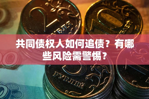济南共同债权人如何追债？有哪些风险需警惕？