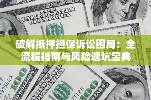 济南破解抵押担保诉讼困局:全流程指南与风险避坑宝典 济南破解抵押担保诉讼困局:全流程指南与风险避坑宝典