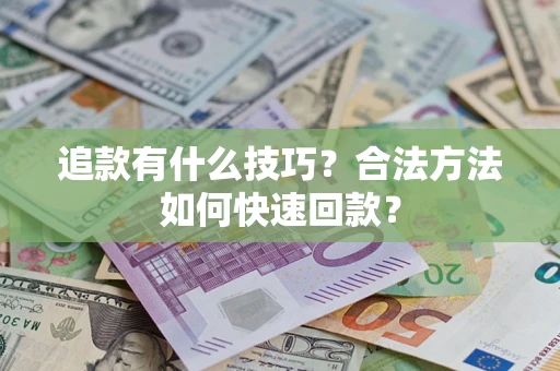 济南追款有什么技巧？合法方法如何快速回款？