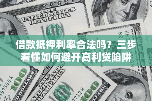 济南借款抵押利率合法吗？三步看懂如何避开高利贷陷阱