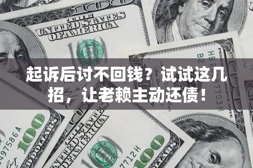 济南起诉后讨不回钱？试试这几招，让老赖主动还债！