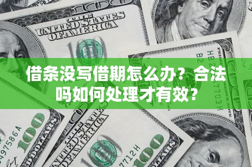 济南借条没写借期怎么办？合法吗如何处理才有效？