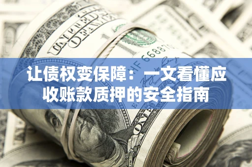 济南让债权变保障：一文看懂应收账款质押的安全指南