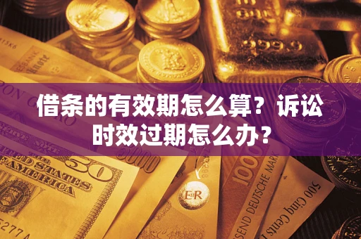 济南借条的有效期怎么算？诉讼时效过期怎么办？