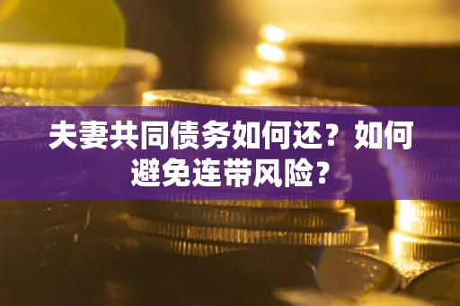 济南夫妻共同债务如何还？如何避免连带风险？