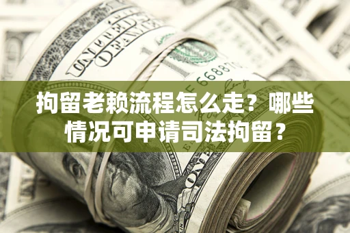 济南拘留老赖流程怎么走?哪些情况可申请司法拘留? 济南拘留老赖流程怎么走?哪些情况可申请司法拘留?