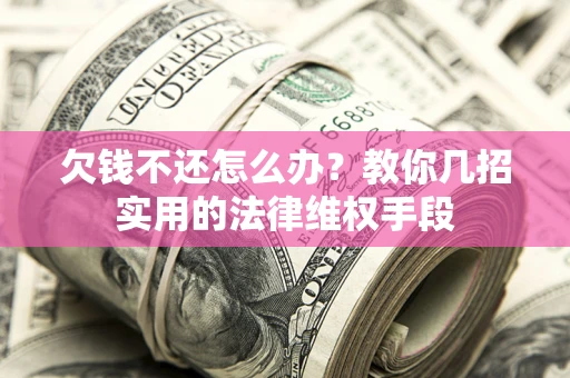 济南欠钱不还怎么办？教你几招实用的法律维权手段