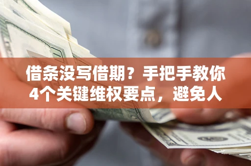 济南借条没写借期？手把手教你4个关键维权要点，避免人财两空
