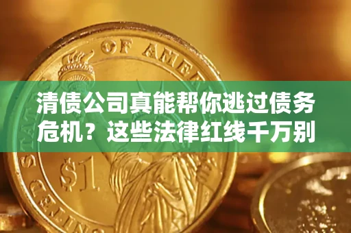 济南清债公司真能帮你逃过债务危机？这些法律红线千万别踩