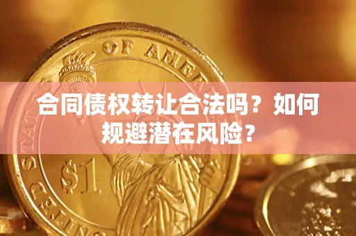 济南合同债权转让合法吗?如何规避潜在风险? 济南合同债权转让合法吗?如何规避潜在风险?