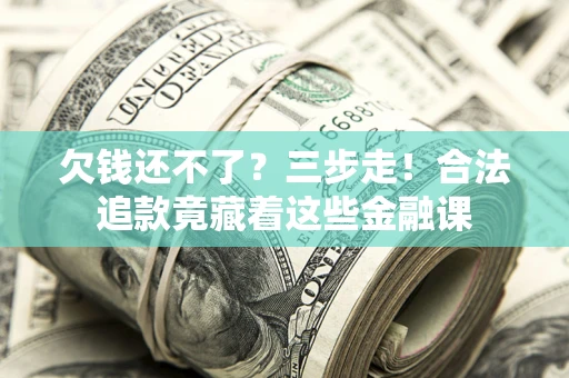 济南欠钱还不了？三步走！合法追款竟藏着这些金融课