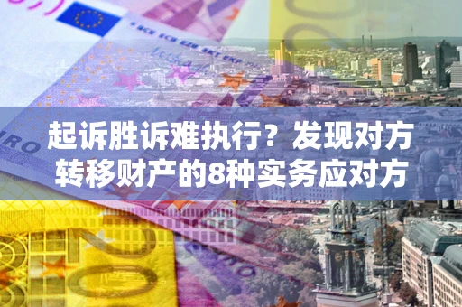 济南起诉胜诉难执行？发现对方转移财产的8种实务应对方案