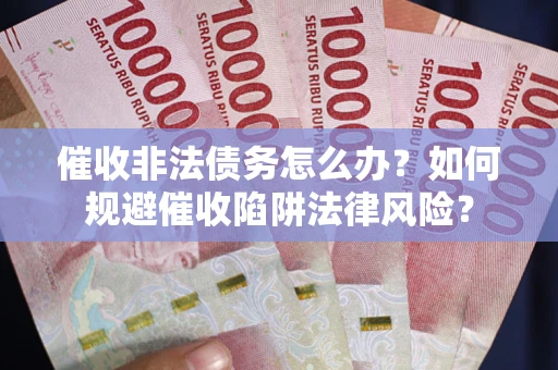 济南催收非法债务怎么办？如何规避催收陷阱法律风险？
