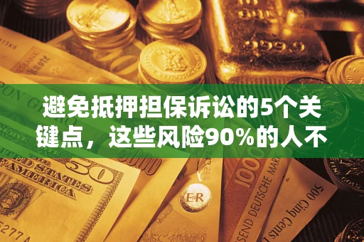 济南避免抵押担保诉讼的5个关键点，这些风险90%的人不知道！