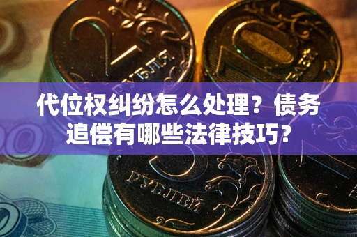 济南代位权纠纷怎么处理？债务追偿有哪些法律技巧？