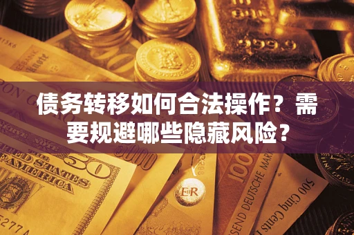 济南债务转移如何合法操作？需要规避哪些隐藏风险？