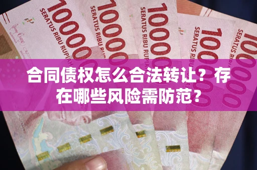 济南合同债权怎么合法转让？存在哪些风险需防范？