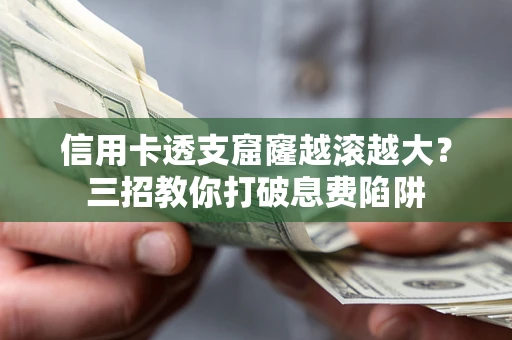 济南信用卡透支窟窿越滚越大？三招教你打破息费陷阱
