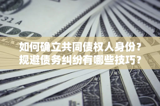 济南如何确立共同债权人身份？规避债务纠纷有哪些技巧？