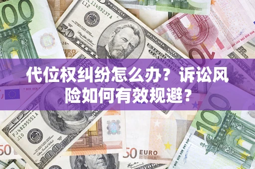 济南代位权纠纷怎么办？诉讼风险如何有效规避？
