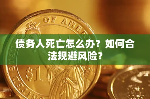 济南债务人死亡怎么办？如何合法规避风险？