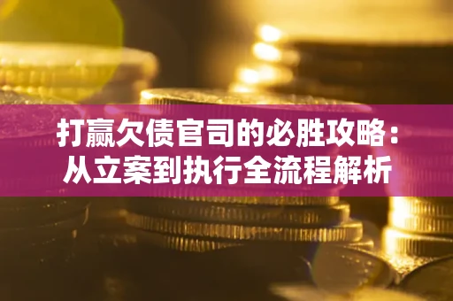济南打赢欠债官司的必胜攻略：从立案到执行全流程解析