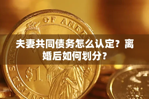 济南夫妻共同债务怎么认定？离婚后如何划分？