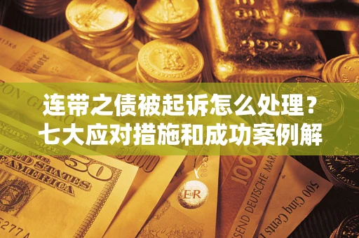 济南连带之债被起诉怎么处理？七大应对措施和成功案例解析
