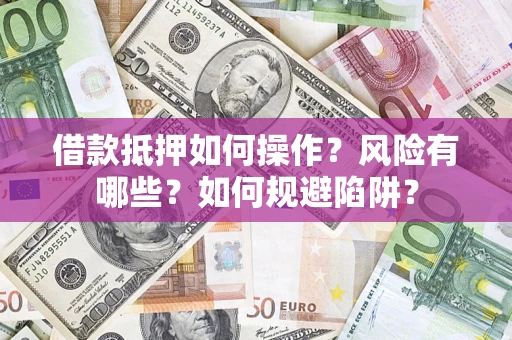 济南借款抵押如何操作？风险有哪些？如何规避陷阱？