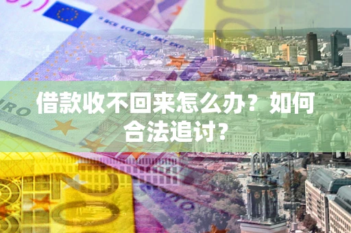 济南借款收不回来怎么办？如何合法追讨？
