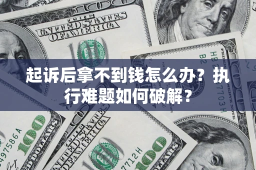 济南起诉后拿不到钱怎么办?执行难题如何破解? 济南起诉后拿不到钱怎么办?执行难题如何破解?