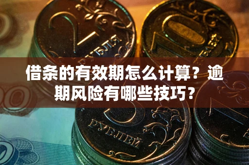 济南借条的有效期怎么计算？逾期风险有哪些技巧？