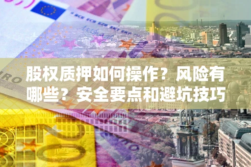 济南股权质押如何操作？风险有哪些？安全要点和避坑技巧？