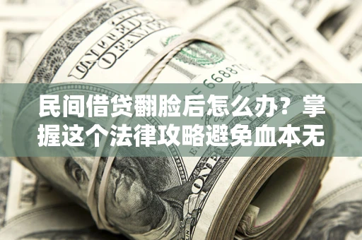 济南民间借贷翻脸后怎么办？掌握这个法律攻略避免血本无归