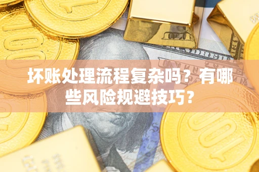济南坏账处理流程复杂吗？有哪些风险规避技巧？