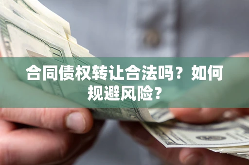济南合同债权转让合法吗?如何规避风险? 济南合同债权转让合法吗?如何规避风险?