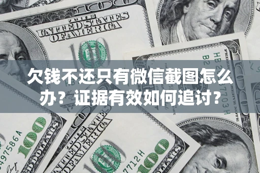 济南欠钱不还只有微信截图怎么办？证据有效如何追讨？