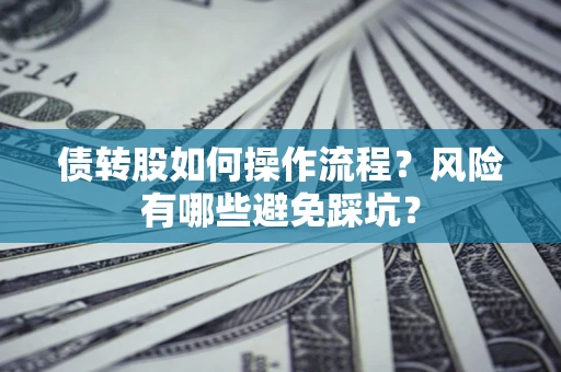 济南债转股如何操作流程?风险有哪些避免踩坑? 济南债转股如何操作流程?风险有哪些避免踩坑?