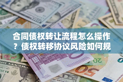 济南合同债权转让流程怎么操作？债权转移协议风险如何规避？